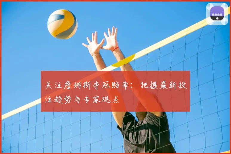关注詹姆斯夺冠赔率：把握最新投注趋势与专家观点