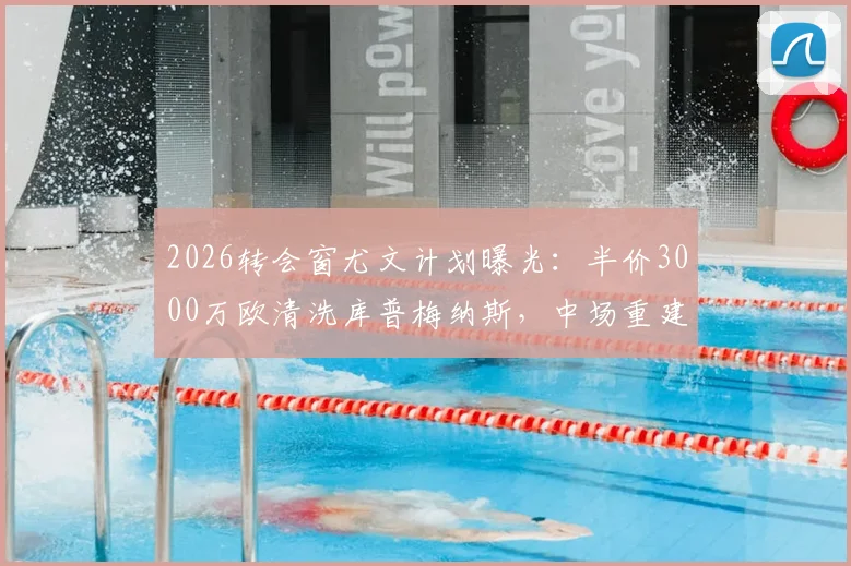 2026转会窗尤文计划曝光:半价3000万欧清洗库普梅纳斯,中场重建序幕拉开