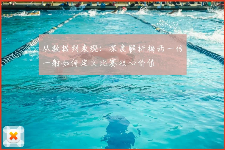 从数据到表现:深度解析梅西一传一射如何定义比赛核心价值