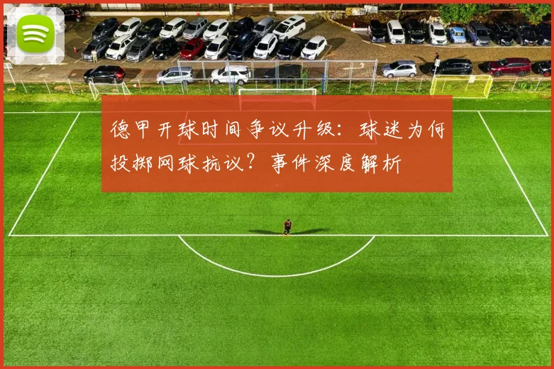 德甲开球时间争议升级：球迷为何投掷网球抗议？事件深度解析