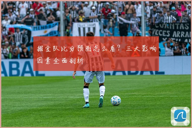 掘金队比分预测怎么看?三大影响因素全面剖析