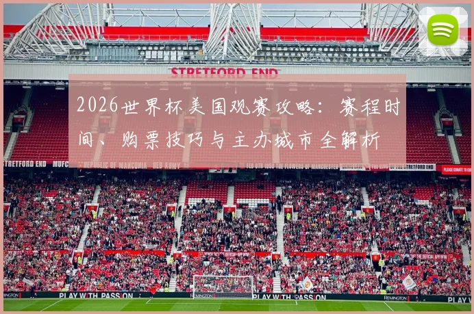 2026世界杯美国观赛攻略:赛程时间、购票技巧与主办城市全解析